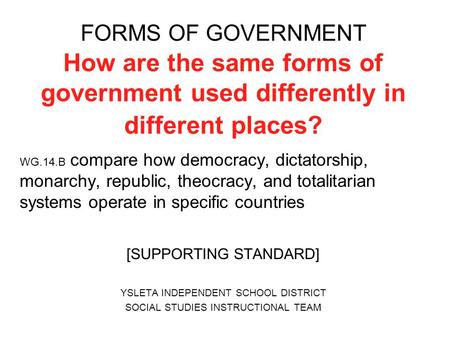 FORMS OF GOVERNMENT How are the same forms of government used differently in different places? WG.14.B compare how democracy, dictatorship, monarchy, republic,