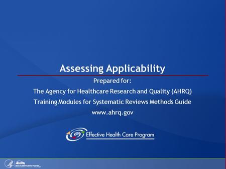 Assessing Applicability Prepared for: The Agency for Healthcare Research and Quality (AHRQ) Training Modules for Systematic Reviews Methods Guide www.ahrq.gov.