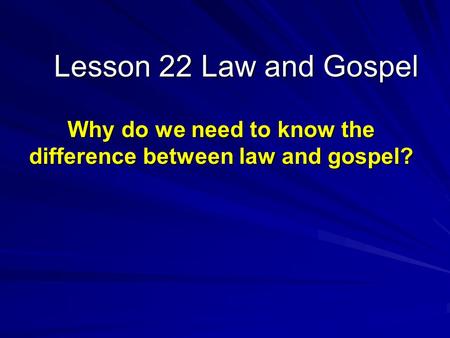 Lesson 22 Law and Gospel Why do we need to know the difference between law and gospel?