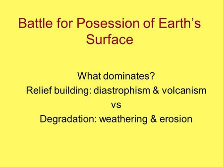 Battle for Posession of Earth’s Surface What dominates? Relief building: diastrophism & volcanism vs Degradation: weathering & erosion.