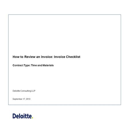 Deloitte Consulting LLP How to Review an Invoice: Invoice Checklist Contract Type: Time and Materials September 17, 2010.