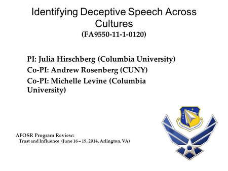 Identifying Deceptive Speech Across Cultures (FA9550-11-1-0120) PI: Julia Hirschberg (Columbia University) Co-PI: Andrew Rosenberg (CUNY) Co-PI: Michelle.