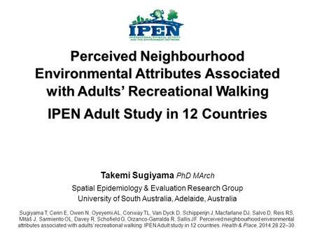 Takemi Sugiyama PhD MArch Spatial Epidemiology & Evaluation Research Group University of South Australia, Adelaide, Australia Perceived Neighbourhood Environmental.