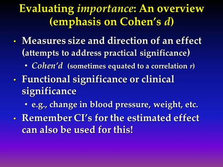 Evaluating importance: An overview (emphasis on Cohen’s d) Measures size and direction of an effect ( attempts to address practical significance ) Measures.