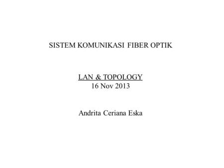 SISTEM KOMUNIKASI FIBER OPTIK LAN & TOPOLOGY 16 Nov 2013 Andrita Ceriana Eska.