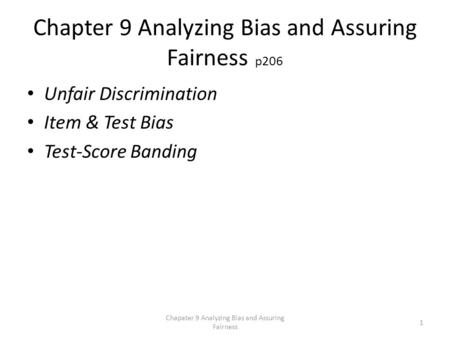 Chapter 9 Analyzing Bias and Assuring Fairness p206 Unfair Discrimination Item & Test Bias Test-Score Banding Chapater 9 Analyzing Bias and Assuring Fairness.