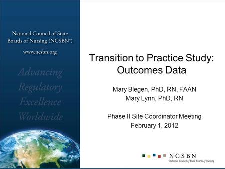 Transition to Practice Study: Outcomes Data Mary Blegen, PhD, RN, FAAN Mary Lynn, PhD, RN Phase II Site Coordinator Meeting February 1, 2012.