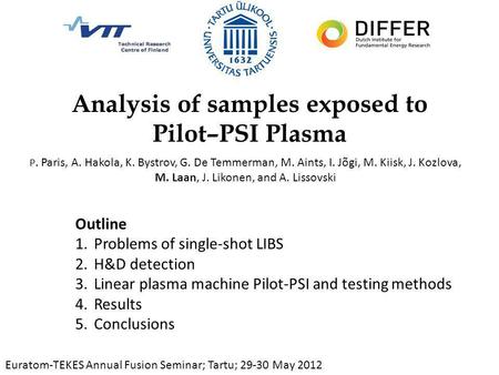 Analysis of samples exposed to Pilot–PSI Plasma P. Paris, A. Hakola, K. Bystrov, G. De Temmerman, M. Aints, I. Jõgi, M. Kiisk, J. Kozlova, M. Laan, J.