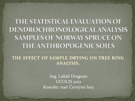 THE EFFECT OF SAMPLE DRYING ON TREE RING ANALYSIS. Ing. Lukáš Dragoun UCOLIS 2012 Kostelec nad Černými lesy.