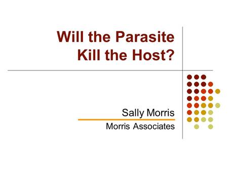 Will the Parasite Kill the Host? Sally Morris Morris Associates.