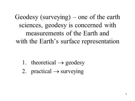 Geodesy (surveying) – one of the earth sciences, geodesy is concerned with measurements of the Earth and with the Earth’s surface representation 1.theoretical.