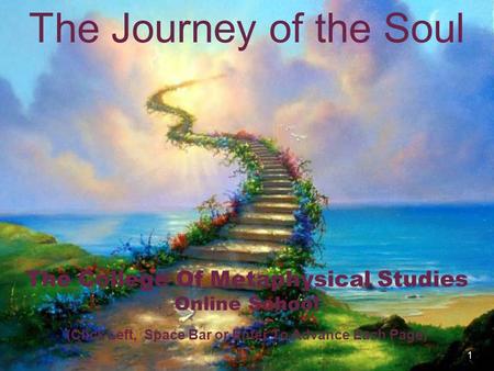 1 The Journey of the Soul The College Of Metaphysical Studies Online School (Click Left, Space Bar or Enter To Advance Each Page)