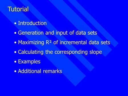 Tutorial Introduction Generation and input of data sets Maximizing R² of incremental data sets Calculating the corresponding slope Examples Additional.