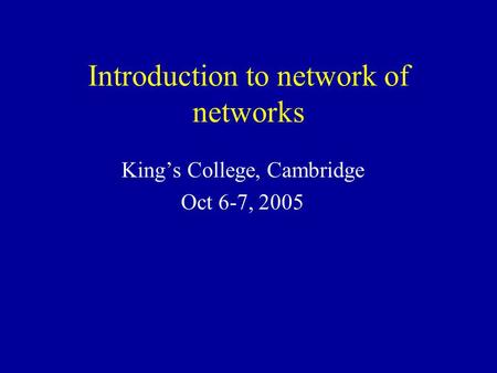 Introduction to network of networks King’s College, Cambridge Oct 6-7, 2005.