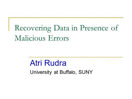 Recovering Data in Presence of Malicious Errors Atri Rudra University at Buffalo, SUNY.