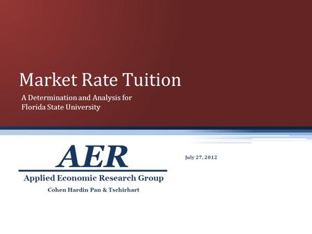 Market Rate Tuition July 27, 2012 Cohen Hardin Pan & Tschirhart Applied Economic Research Group AER A Determination and Analysis for Florida State University.