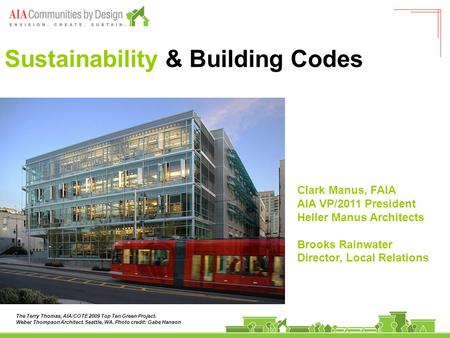 Sustainability & Building Codes Clark Manus, FAIA AIA VP/2011 President Heller Manus Architects Brooks Rainwater Director, Local Relations The Terry Thomas,