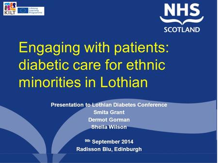 Engaging with patients: diabetic care for ethnic minorities in Lothian Presentation to Lothian Diabetes Conference Smita Grant Dermot Gorman Sheila Wilson.