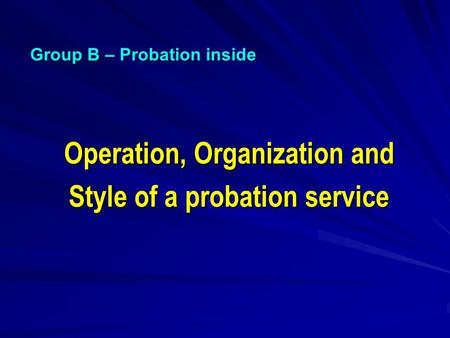 Operation, Organization and Style of a probation service Group B – Probation inside.