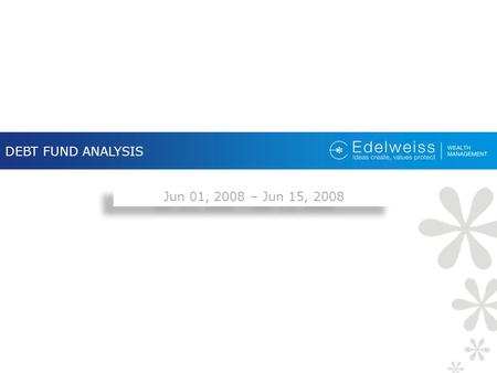 DEBT FUND ANALYSIS Jun 01, 2008 – Jun 15, 2008. DEBT FUND ANALYSIS Debt Market Outlook Debt Market Update Debt Portfolio Strategy  Liquid Plus Funds.