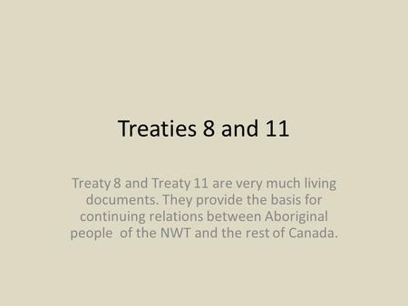 Treaties 8 and 11 Treaty 8 and Treaty 11 are very much living documents. They provide the basis for continuing relations between Aboriginal people of.