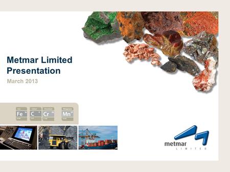 Metmar Limited Presentation March 2013. DISCLAIMER 2 Disclaimer: This presentation contains forward-looking statements about the company’s operations.