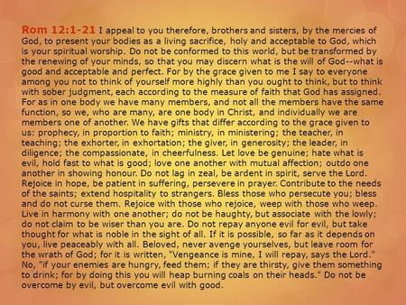 1 Rom 12:1-21 I appeal to you therefore, brothers and sisters, by the mercies of God, to present your bodies as a living sacrifice, holy and acceptable.