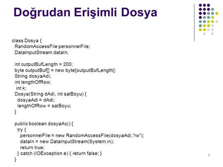 1 Doğrudan Erişimli Dosya class Dosya { RandomAccessFile personnelFile; DataInputStream dataIn; int outputBufLength = 200; byte outputBuf[] = new byte[outputBufLength];