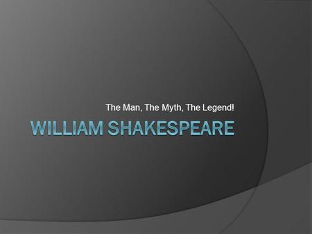 The Man, The Myth, The Legend!. Life & Times  William Shakespeare born April 23, 1564  Born in Stratford-upon-Avon, England  Married Anne Hathaway;