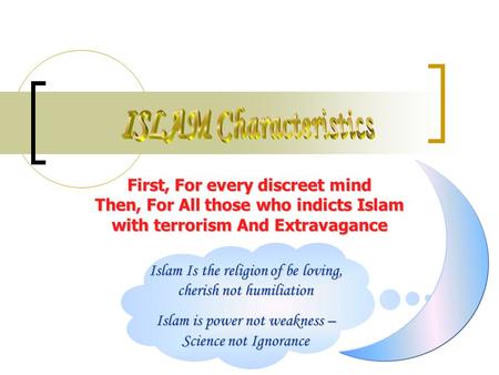 Islam Is the religion of be loving, cherish not humiliation Islam is power not weakness – Science not Ignorance First, For every discreet mind Then, For.