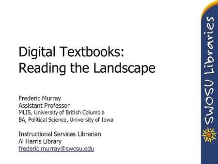 Digital Textbooks: Reading the Landscape Frederic Murray Assistant Professor MLIS, University of British Columbia BA, Political Science, University of.