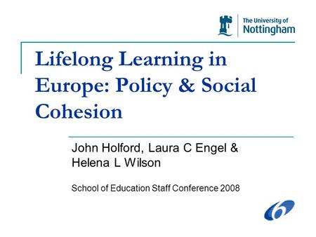 Lifelong Learning in Europe: Policy & Social Cohesion John Holford, Laura C Engel & Helena L Wilson School of Education Staff Conference 2008.