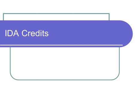 IDA Credits. Purpose IDA only supports projects with a clear development purpose To maximize the use of scarce concessional resources, IDA prefers not.