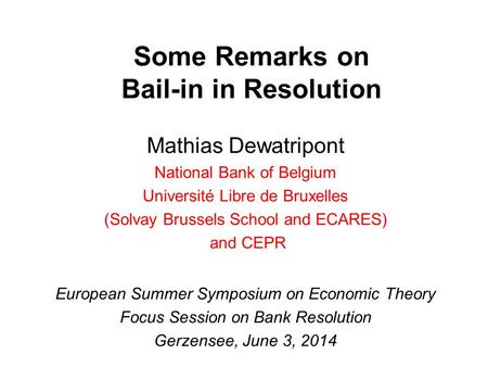 Some Remarks on Bail-in in Resolution Mathias Dewatripont National Bank of Belgium Université Libre de Bruxelles (Solvay Brussels School and ECARES) and.