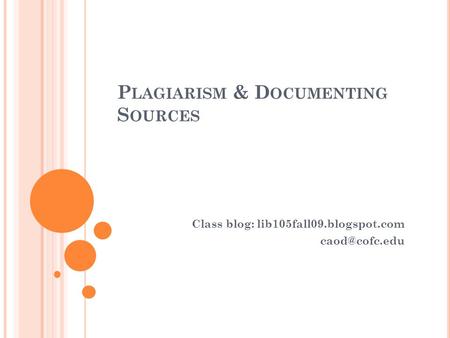 P LAGIARISM & D OCUMENTING S OURCES Class blog: lib105fall09.blogspot.com