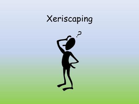 Xeriscaping. What Does That Mean? “SCAPING” = “DRESSING” THUS, LAND-SCAPING MEANS “DRESSING THE LAND”, AND XERI-SCAPING MEANS DRESSING THE LAND WITH.