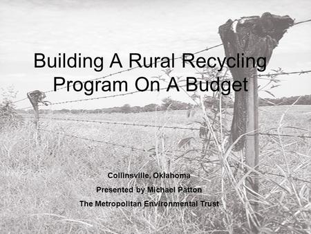 Building A Rural Recycling Program On A Budget Collinsville, Oklahoma Presented by Michael Patton The Metropolitan Environmental Trust.