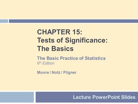 CHAPTER 15: Tests of Significance: The Basics Lecture PowerPoint Slides The Basic Practice of Statistics 6 th Edition Moore / Notz / Fligner.