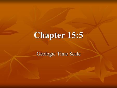 Chapter 15:5 Geologic Time Scale.