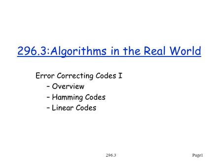 296.3Page1 296.3:Algorithms in the Real World Error Correcting Codes I – Overview – Hamming Codes – Linear Codes.