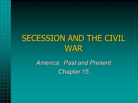 SECESSION AND THE CIVIL WAR America: Past and Present Chapter 15.