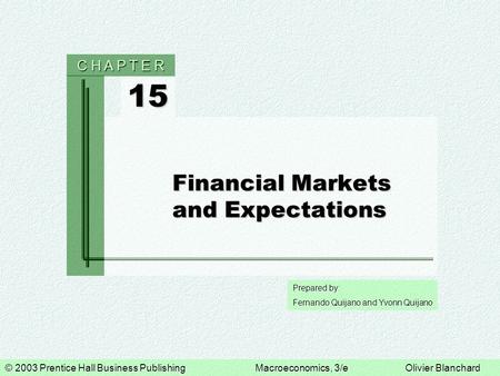 © 2003 Prentice Hall Business PublishingMacroeconomics, 3/eOlivier Blanchard Prepared by: Fernando Quijano and Yvonn Quijano 15 C H A P T E R Financial.