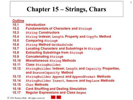  2002 Prentice Hall. All rights reserved. 1 Chapter 15 – Strings, Chars Outline 15.1 Introduction 15.2 Fundamentals of Characters and String s 15.3 String.