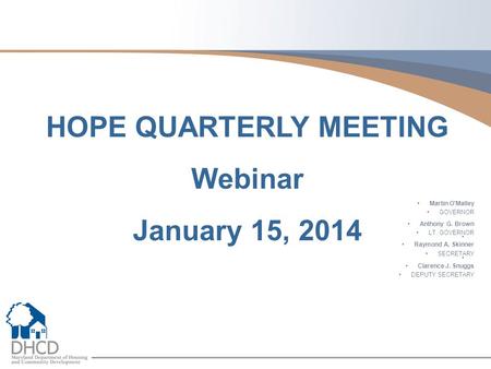 Martin O'Malley GOVERNOR Anthony G. Brown LT. GOVERNOR Raymond A. Skinner SECRETARY Clarence J. Snuggs DEPUTY SECRETARY HOPE QUARTERLY MEETING Webinar.