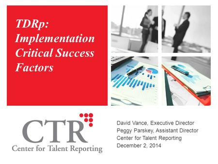 TDRp: Implementation Critical Success Factors David Vance, Executive Director Peggy Parskey, Assistant Director Center for Talent Reporting December 2,