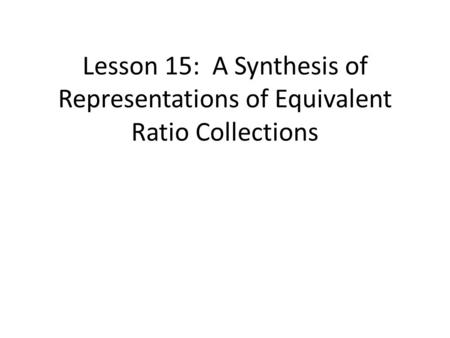 Lesson 15: A Synthesis of Representations of Equivalent Ratio Collections.