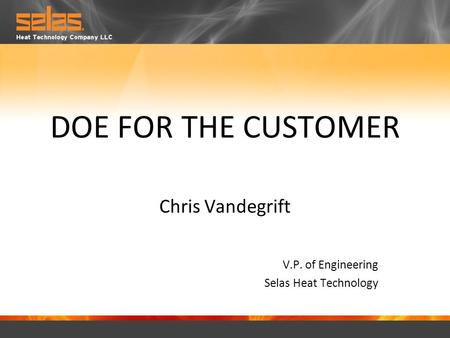 DOE FOR THE CUSTOMER Chris Vandegrift V.P. of Engineering Selas Heat Technology.