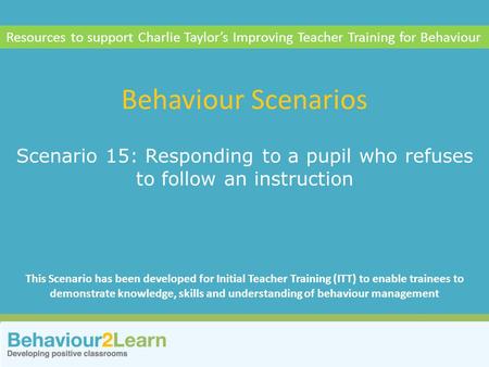 Resources to support Charlie Taylor’s Improving Teacher Training for Behaviour Behaviour Scenarios Scenario 15: Responding to a pupil who refuses to follow.