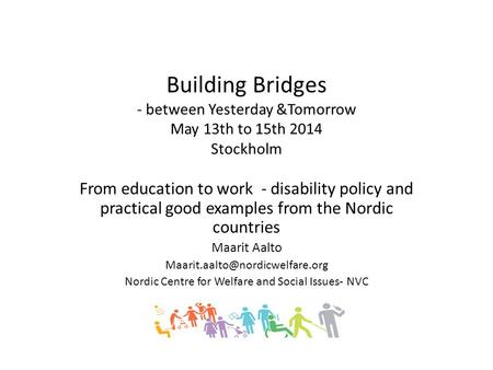 Building Bridges - between Yesterday &Tomorrow May 13th to 15th 2014 Stockholm From education to work - disability policy and practical good examples from.