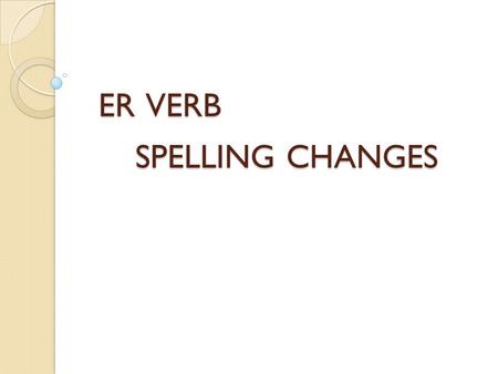 ER VERB SPELLING CHANGES